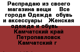 Распрадаю из своего магазина вещи  - Все города Одежда, обувь и аксессуары » Женская одежда и обувь   . Камчатский край,Петропавловск-Камчатский г.